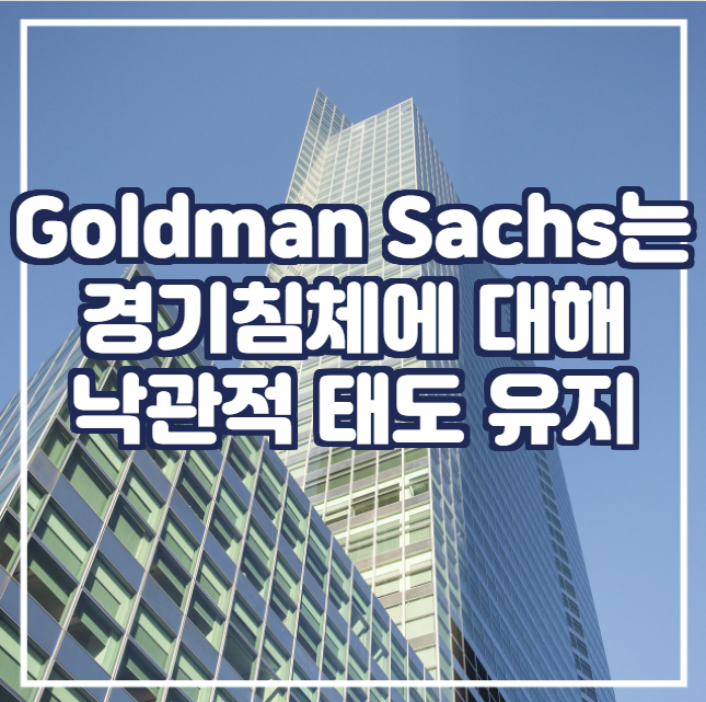 [국제뉴스] Goldman Sachs는 경기침체에 대해 비교적 낙관적 태도 유지