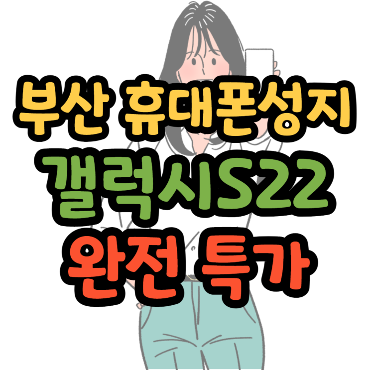 부산휴대폰성지 갤럭시S22 완전 특가 부산휴대폰성지 갤럭시S22 완전 특가