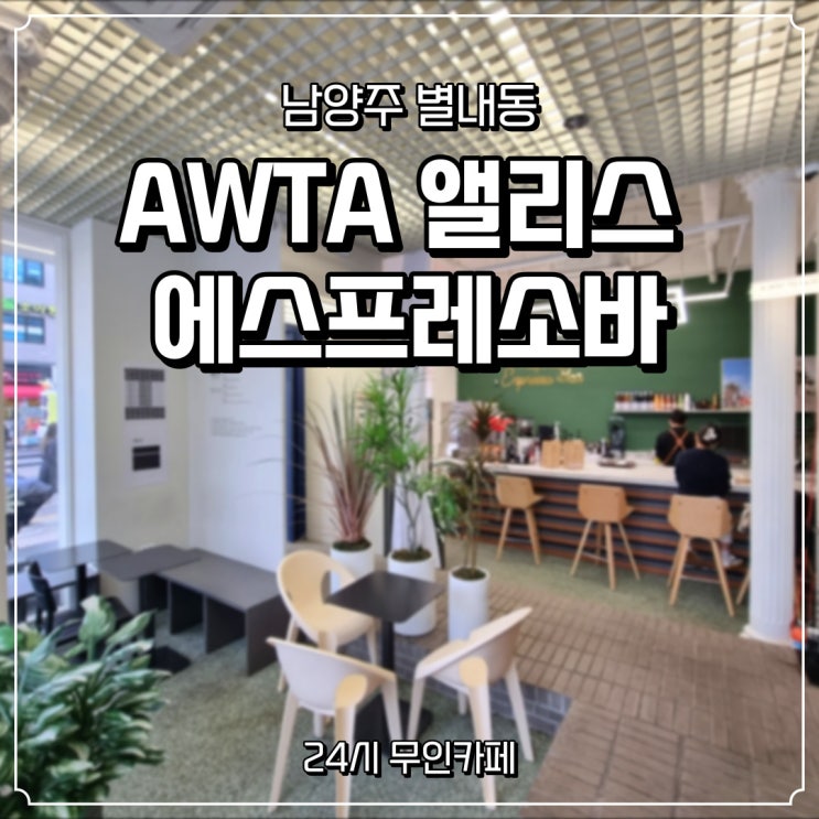  [AWTA 앨리스 에스프레소바] 남양주 별내동  24시간 유/무인카페