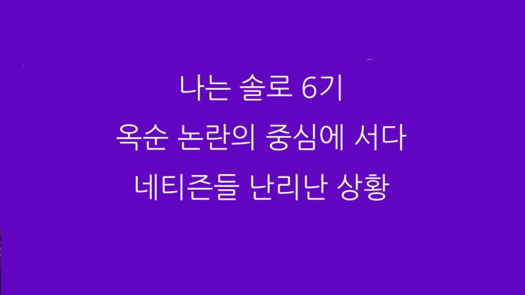  나는 솔로 6기 옥순 논란의 중심에 서다 네티즌들 난리난 상황