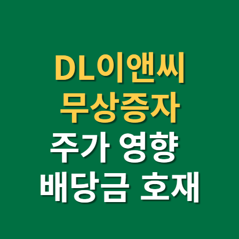  DL이앤씨 무상증자 주가에 미치는 영향은?(f. 배당금, 주주환원정책, 권리락, 호재)
