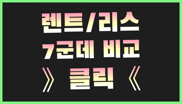  장기렌트서비스 ? 장기렌터카 7개사 통합비교 대박!!!