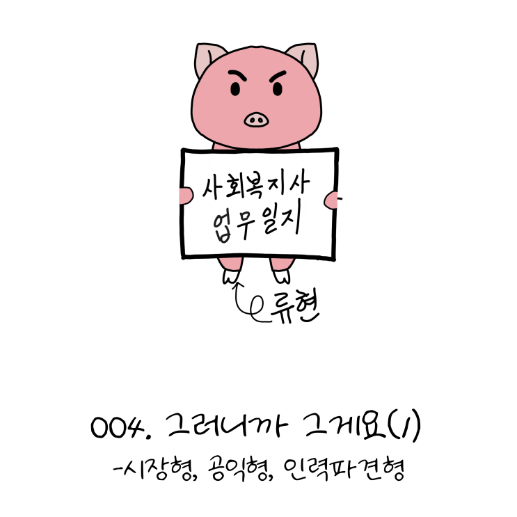  사회복지사업무일지- 004. 그러니까 그게요(1)- 시장형, 공익형, 인력파견형 (노인일자리, 사회복지사 웹툰?!)
