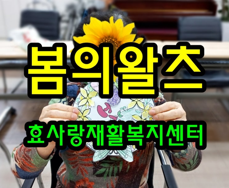  동탄 화성 병점 주간보호 센터/방문요양/효사랑재활복지센터/봄의 왈츠