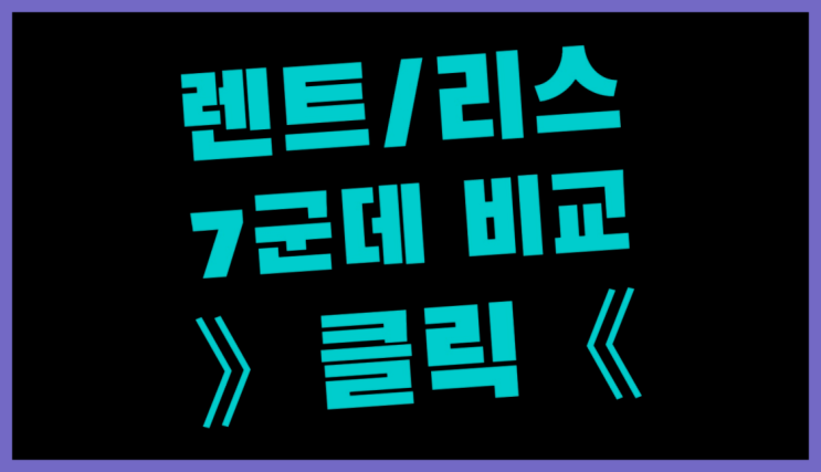  장기렌트카비교견적 ? 장기렌터카 7개사 통합비교 진리네요!
