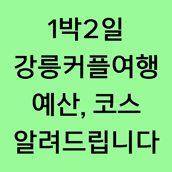  [강릉 여행] 강릉커플여행 1박2일 코스 간단 안내! 동화가든, 보사노바, 세인트존스호텔, 테라로사커피공장, 오월커피, 불티조개구이!