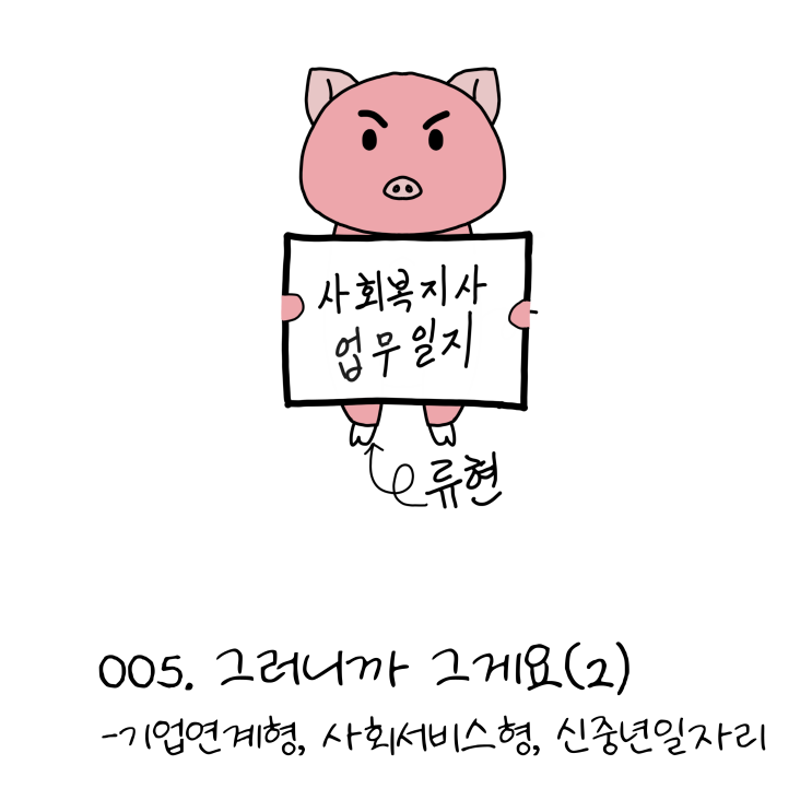  사회복지사업무일지- 005. 그러니까 그게요(2)- 기업연계형, 사회서비스형, 신중년일자리 (노인일자리, 사회복지사 웹툰?!)