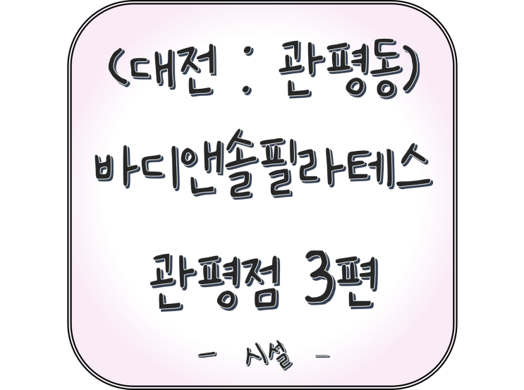  (대전 : 관평동) 담의 필라테스 도전기! 내돈내산 리뷰! "바디앤솔필라테스 관평점" 3편 -시설-