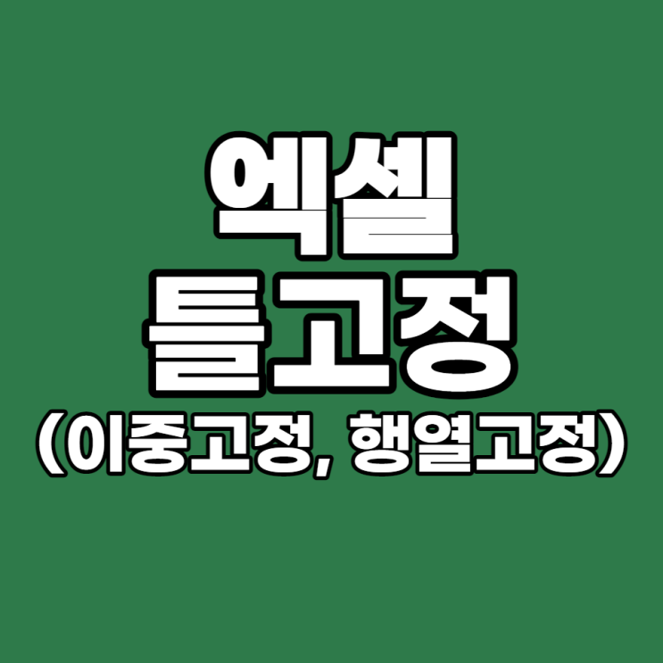 [엑셀 실무 #19] 틀 고정 간단하게 하는 방법 (Feat, 행과 열 동시고정, 두 줄 고정)