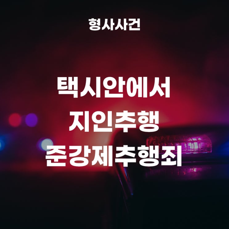  택시안에서 지인을 추행으로, 준강제추행죄로 고소당해 벌금형이 나온 사례