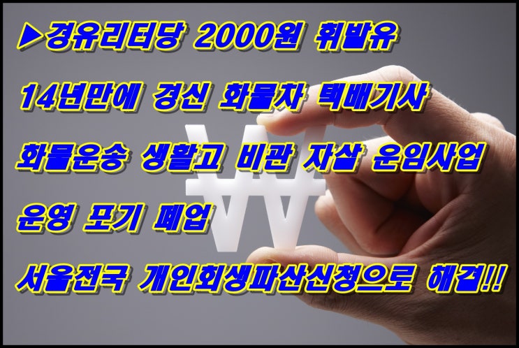  경유리터당 2000원 휘발유 14년만에 경신 화물차 택배기사 화물운송 생활고 비관 자살 운임사업운영 포기 폐업 서울전국 개인회생파산신청으로 해결!!