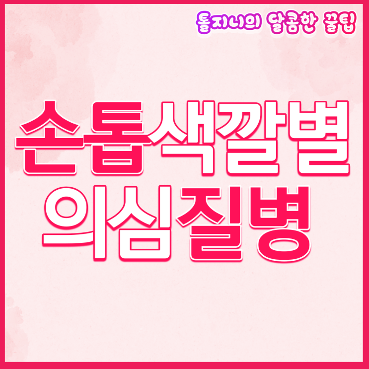  손톱 색깔별 의심 질병, 건강상태 바로 체크하기!