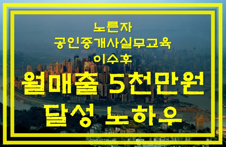  노른자 공인중개사실무교육 받고 월매출 5천만원 올린 노하우..