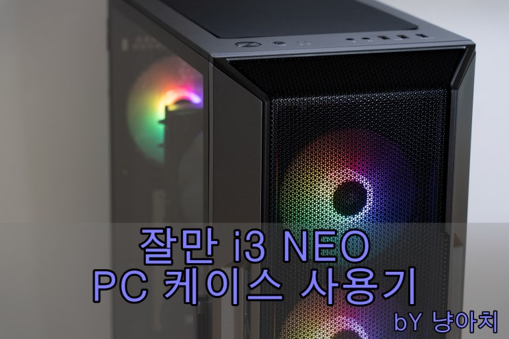  잘만 i3 NEO PC 케이스 사용기