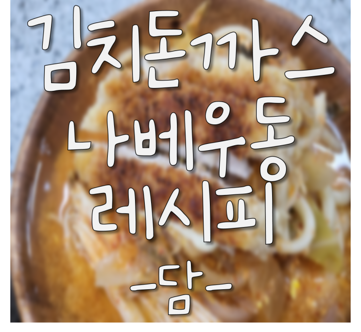  (김치돈까스나베우동) 쉬운 일식 레시피, 김치 나베, 돈까스나베, 나베우동, 김치우동 만드는 법