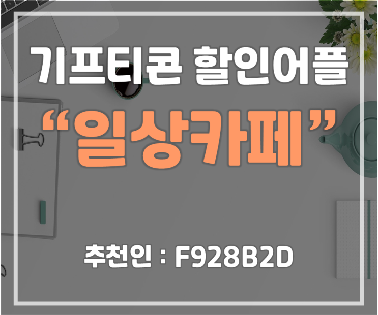  [앱테크] 기프티콘 상시 할인앱 "일상카페" (추천인 : F928B2D)