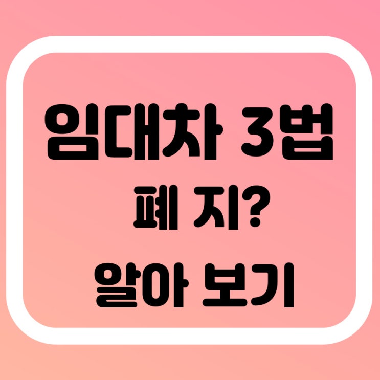  임대차 3법 이란? 새 정부 폐지 검토 중