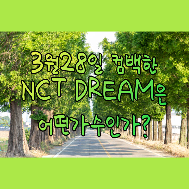 3월28일 컴백한 NCT DREAM은 어떤가수인가?