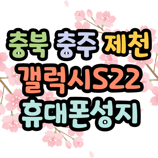 충북 충주 제천 휴대폰성지 갤럭시S22 구매팁