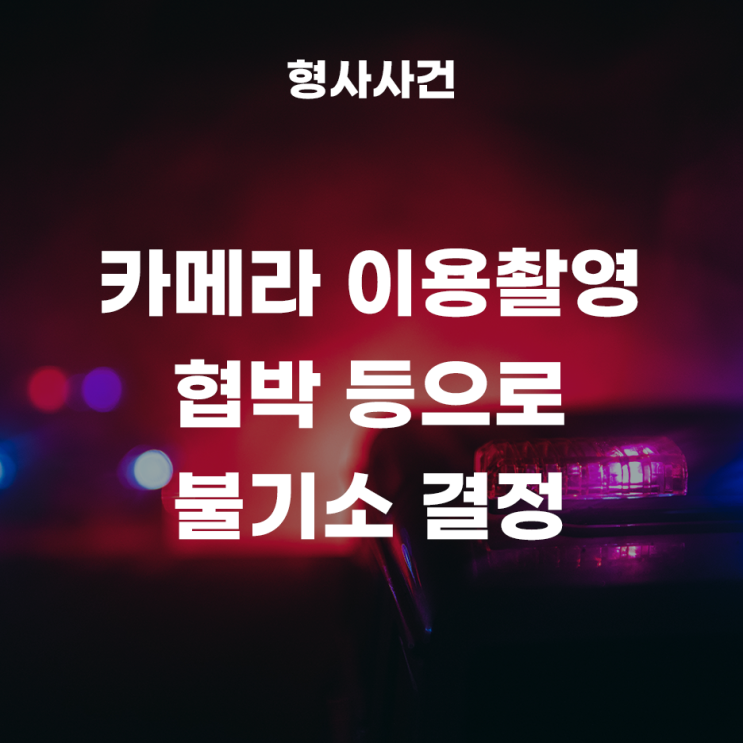  성폭력범죄의처벌등에관한특례법위반(카메라등이용촬영),협박으로 불기소 결정, 폭행/협박으로 약식명령 벌금형이 나온 사례!