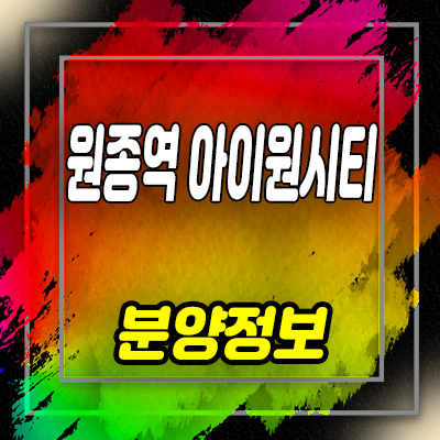  원종역 아이원시티 아파트 원종동 아파트 청약 후분양 공급 및 홍보관 위치 안내