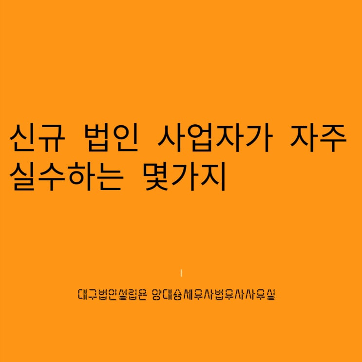  신규 법인 사업자분들이 실수하는 몇가지 부분