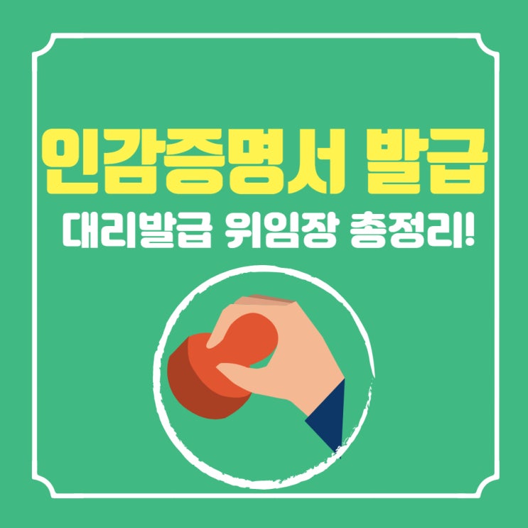 인감증명서 발급 준비물, 대리발급 위임장 총정리 및 주의사항!