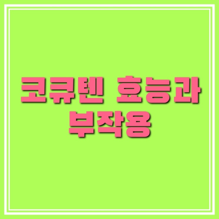  코엔자임Q10(코큐텐)의 효능 5가지와 부작용은 무엇?