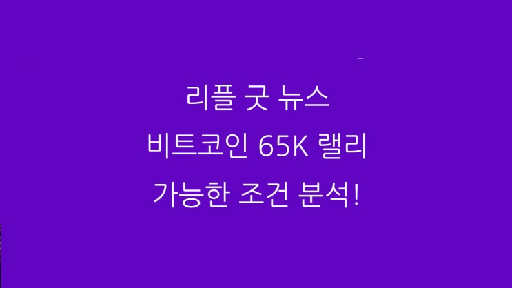  리플 굿 뉴스 비트코인 65K 랠리 가능한 조건 분석!