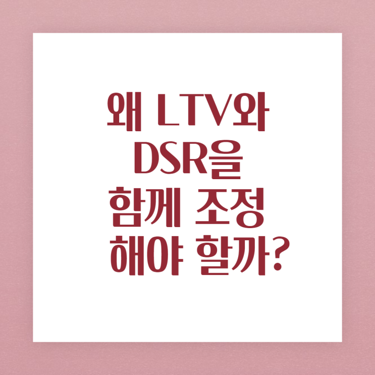  LTV,DSR을 같이 손봐야 하는 이유!(실수요자를 위한 대출 규제 완화를 위해...)