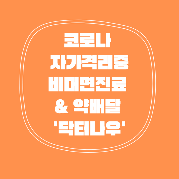  코로나 격리 중 비대면 진료부터 약 처방까지! '닥터나우' 어플 활용