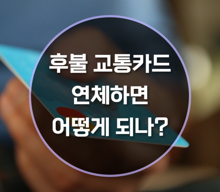  후불교통카드연체, 조심하세요!