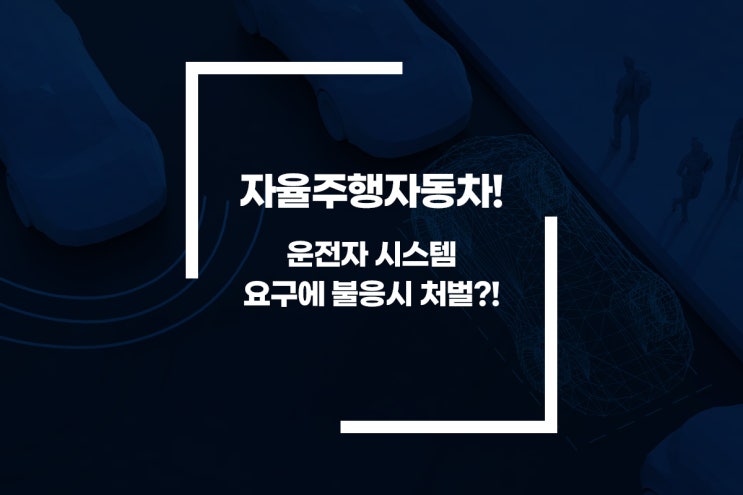 [카센타 고객관리 하이웨이] 자율주행자동차! 운전자 시스템 요구에 불응시 처벌?!