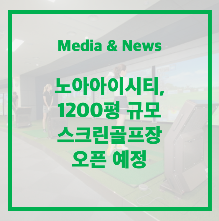  [Business Korea News] 노아아이시티, 1200평 규모 스크린골프장 오픈 예정