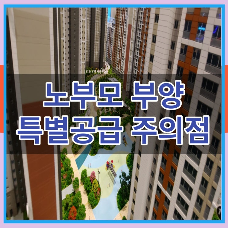  노부모 부양 특별공급 주의점과 자격조건