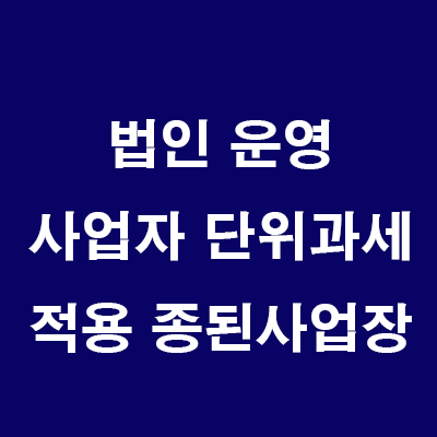  부동산 법인 운영: 법인 지점설치 대신 사업자단위과세 신청
