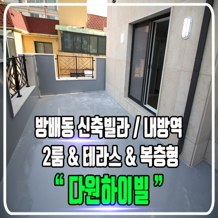  방배동 다원하이빌 신축빌라 - 내방역세권 / 2룸 & 테라스 & 복층형 타입다양 / 정보 및 내부소개