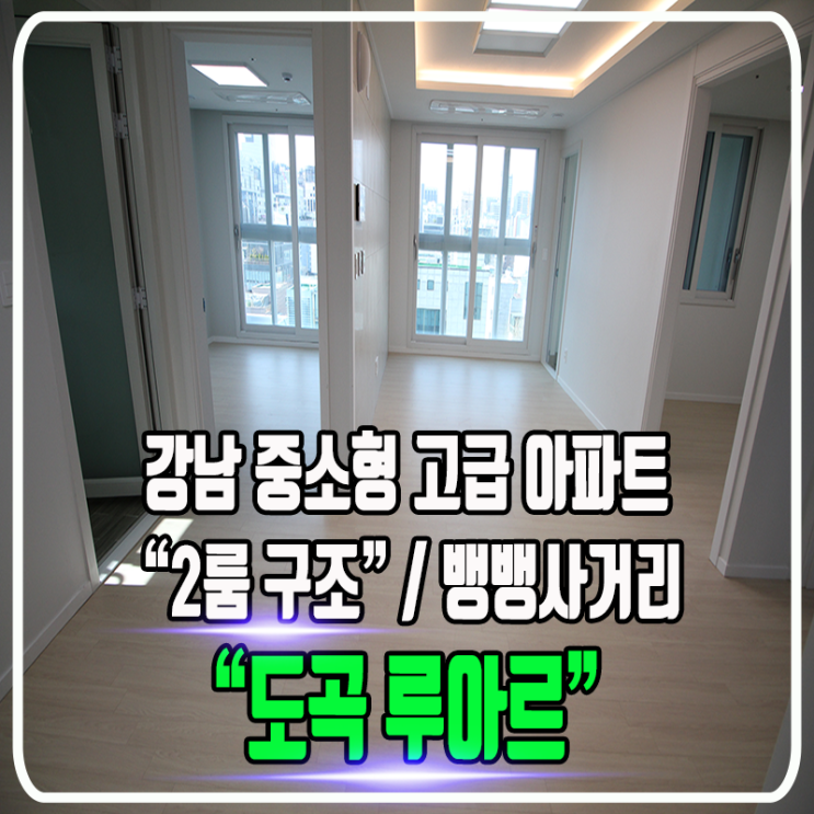 도곡 루아르 신축 소형아파트 - 뱅뱅사거리 대로변 / 강남 중소형 고급 주상복합 / 전세대 2룸 구조 / 정보 및 내부 타입소개