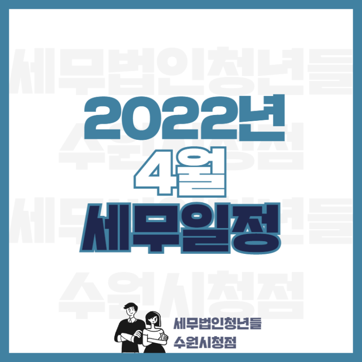  세무법인청년들 수원시청점, 2022년 4월 주요 세무일정 안내