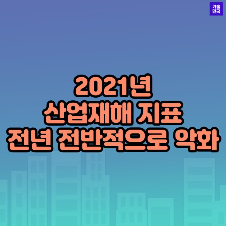  2021년 산업재해 지표...전년比 전반적으로 악화