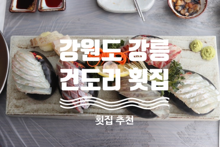 바다가 보이는 분위기 좋은 강릉 횟집 ( 건도리횟집)