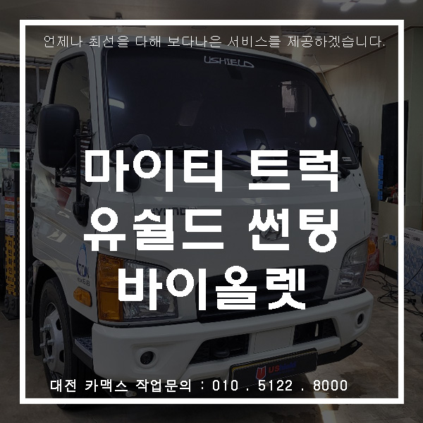  대전유쉴드틴팅업체, 현대 마이티 5톤 트럭 시공 후기!