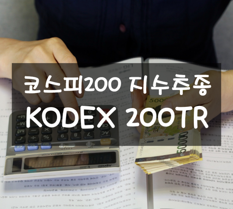  KODEX 200TR - 분배금 알아서 재투자하는 코스피200 지수추종 ETF