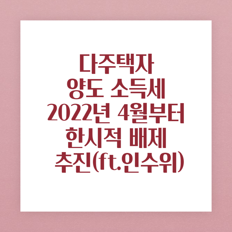  [인수위부동산정책]윤석열 정부 다주택자 양도소득세 중과 한시 배제 내용(4월부터 추진 )