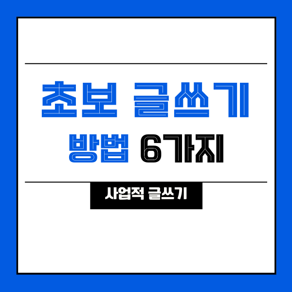  [콘텐츠] 초보 글쓰기 방법 6가지 (with 사업적 글쓰기)