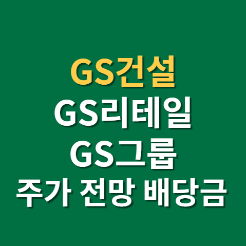  지에스건설 주가 전망 실적 배당금 지급일 배당일까지 (f. 지에스리테일, 지에스, gs 그룹)