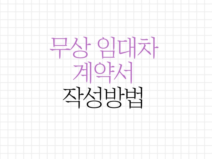 무상임대차계약서 작성 및 주의사항 알아보기! 무상임대차계약서 작성 및 주의사항 알아보기!