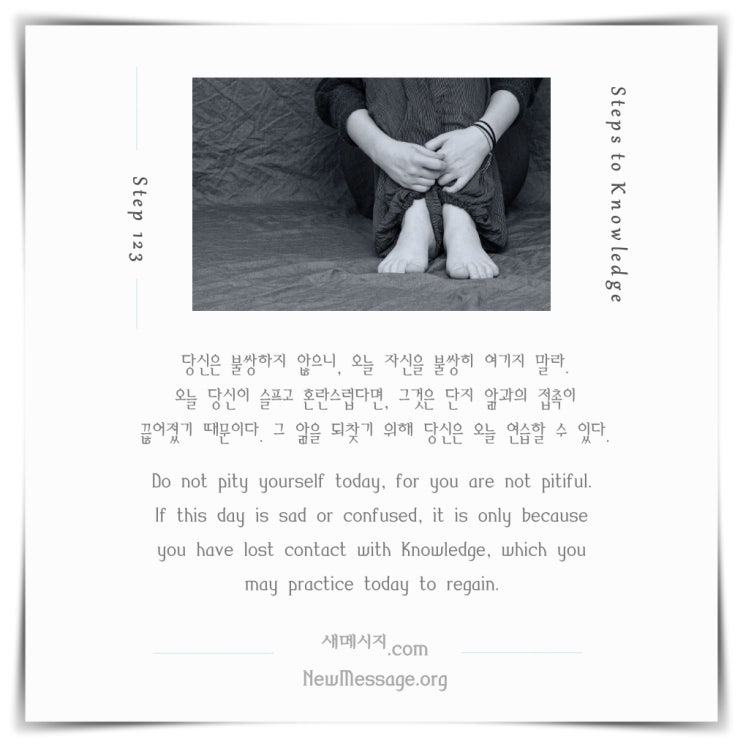 제 123 계단: 나는 오늘 나 자신을 불쌍히 여기지 않을 것이다 I will not pity myself today. 제 123 계단: 나는 오늘 나 자신을 불쌍히 여기지 않을 것이다 I will not pity myself today.