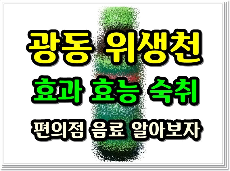 광동 위생천 효과 효능, 숙취 편의점 음료 알아보자