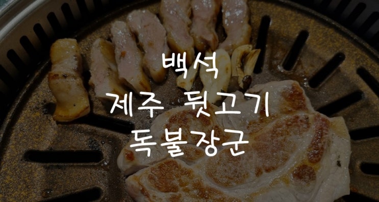 [백석맛집] 백석 8블럭 제주 뒷고기 부속고기 맛집, 독불장군